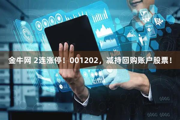 金牛网 2连涨停！001202，减持回购账户股票！