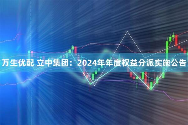 万生优配 立中集团：2024年年度权益分派实施公告