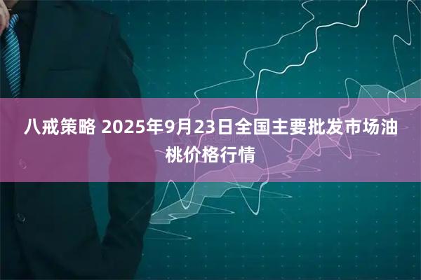 八戒策略 2025年9月23日全国主要批发市场油桃价格行情