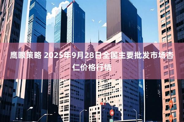 鹰眼策略 2025年9月28日全国主要批发市场杏仁价格行情