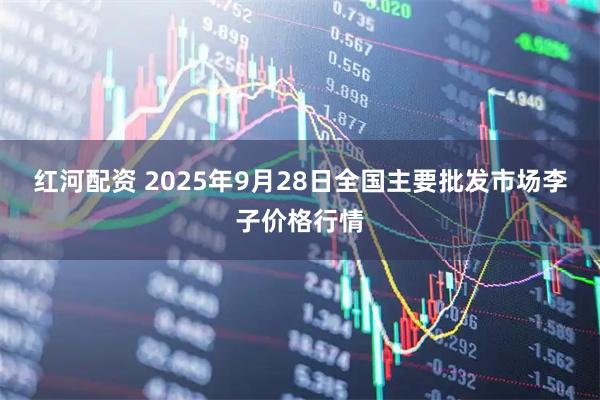 红河配资 2025年9月28日全国主要批发市场李子价格行情