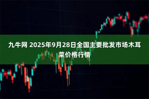 九牛网 2025年9月28日全国主要批发市场木耳菜价格行情