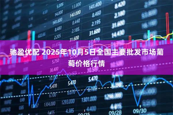 驰盈优配 2025年10月5日全国主要批发市场葡萄价格行情