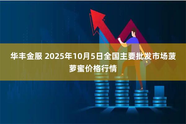 华丰金服 2025年10月5日全国主要批发市场菠萝蜜价格行情