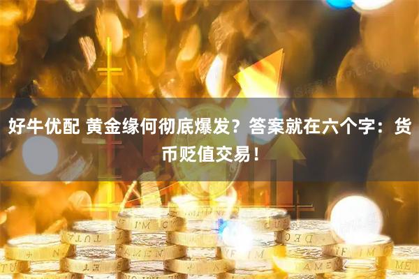 好牛优配 黄金缘何彻底爆发？答案就在六个字：货币贬值交易！