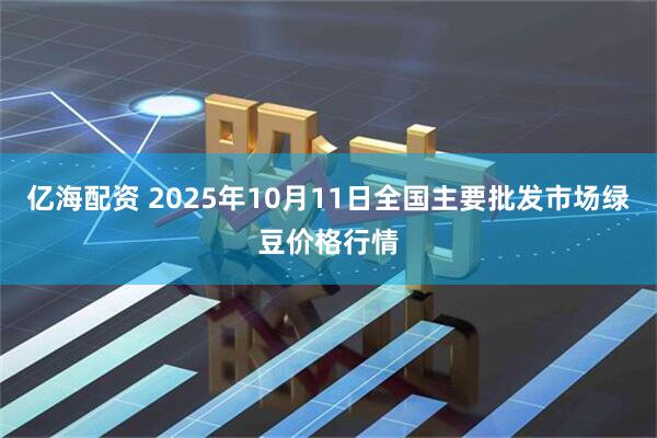 亿海配资 2025年10月11日全国主要批发市场绿豆价格行情