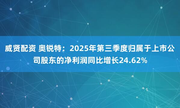 威贤配资 奥锐特：2025年第三季度归属于上市公司股东的净利润同比增长24.62%