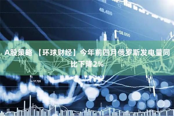 A股策略 【环球财经】今年前四月俄罗斯发电量同比下降2%