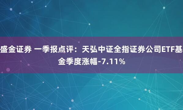 盛金证券 一季报点评：天弘中证全指证券公司ETF基金季度涨幅-7.11%