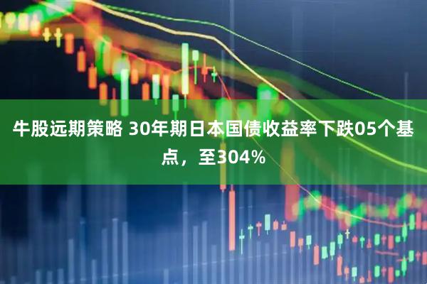 牛股远期策略 30年期日本国债收益率下跌05个基点，至304%