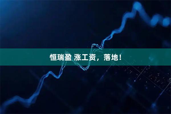 恒瑞盈 涨工资，落地！