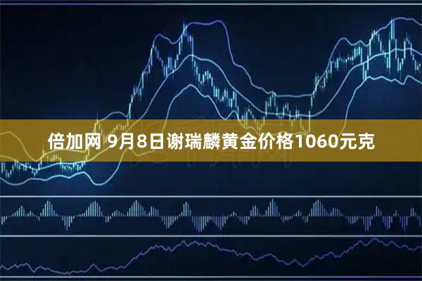 倍加网 9月8日谢瑞麟黄金价格1060元克